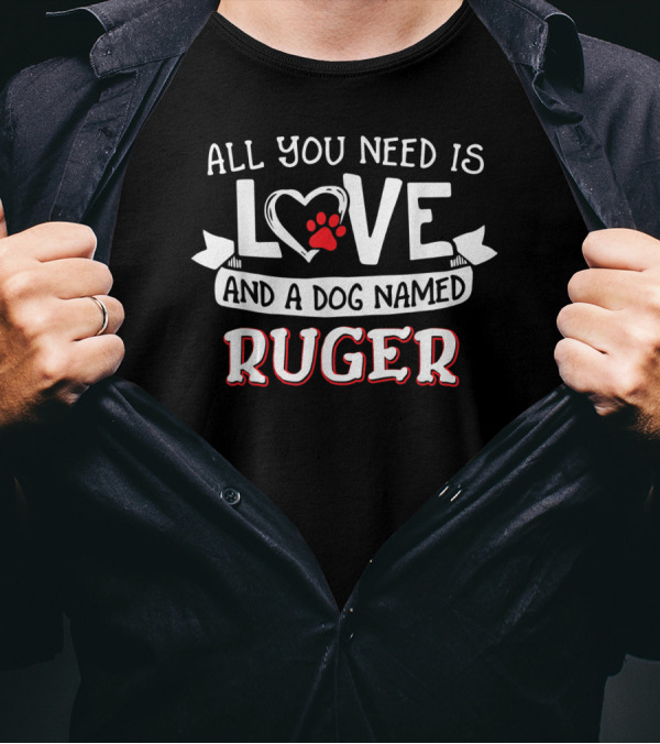 All You Need Is Love And A Dog Named Ruger T-Shirt