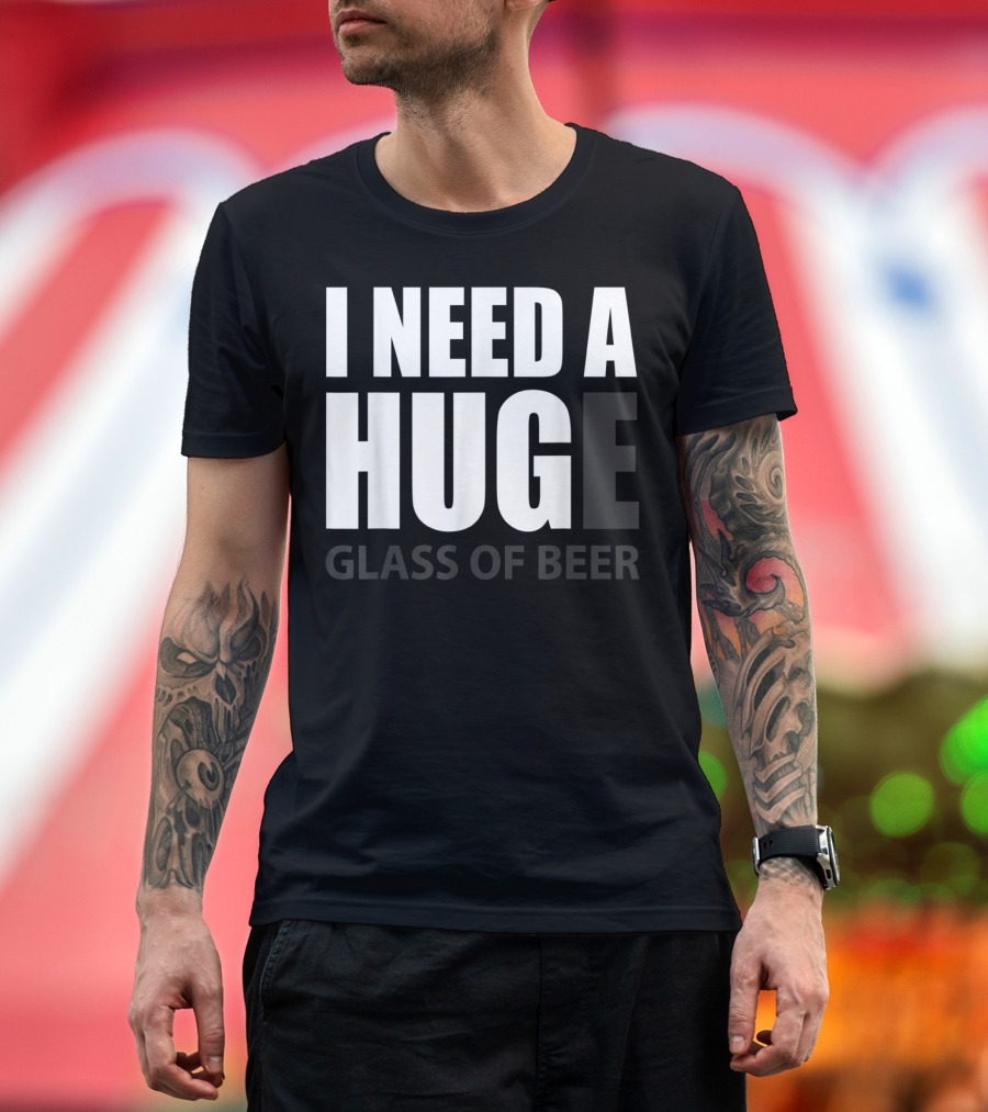 I Need A Huge Glass Of Beer T-Shirt