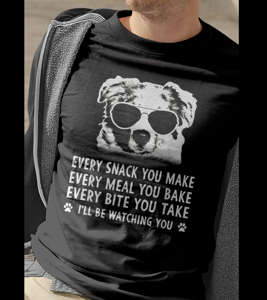 Every Snack You Make Every Meal You Bake Every Bite You Take I'll Be Watching You Aussie Dog T-Shirt