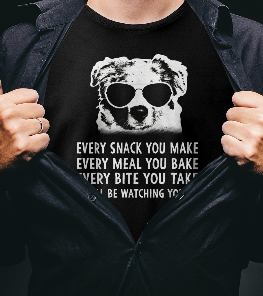 Every Snack You Make Every Meal You Bake Every Bite You Take I'll Be Watching You Aussie Dog T-Shirt