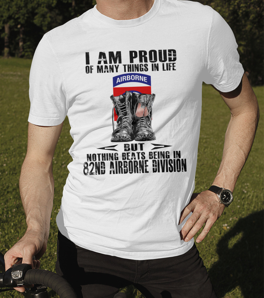 I Am Proud Of Many Things In Life But Nothing Beats Being In 82Nd Airborne Division Airborne With Boots T-Shirt