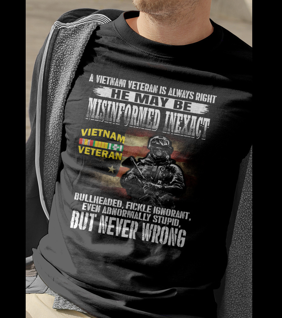 A Vietnam Veteran Is Always Right He May Be Misinformed Inexact But Never Wrong T-Shirt