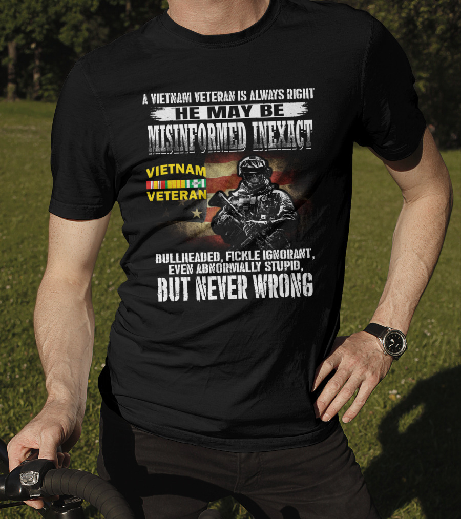 A Vietnam Veteran Is Always Right He May Be Misinformed Inexact But Never Wrong T-Shirt