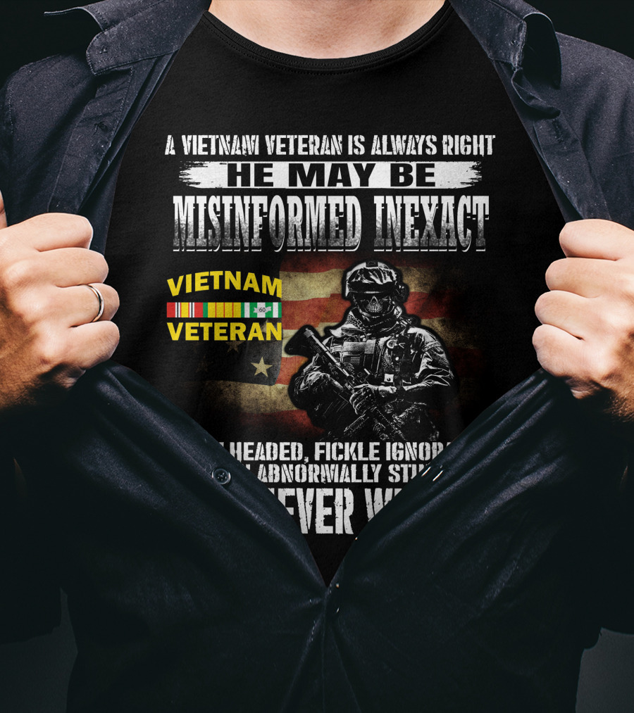 A Vietnam Veteran Is Always Right He May Be Misinformed Inexact But Never Wrong T-Shirt