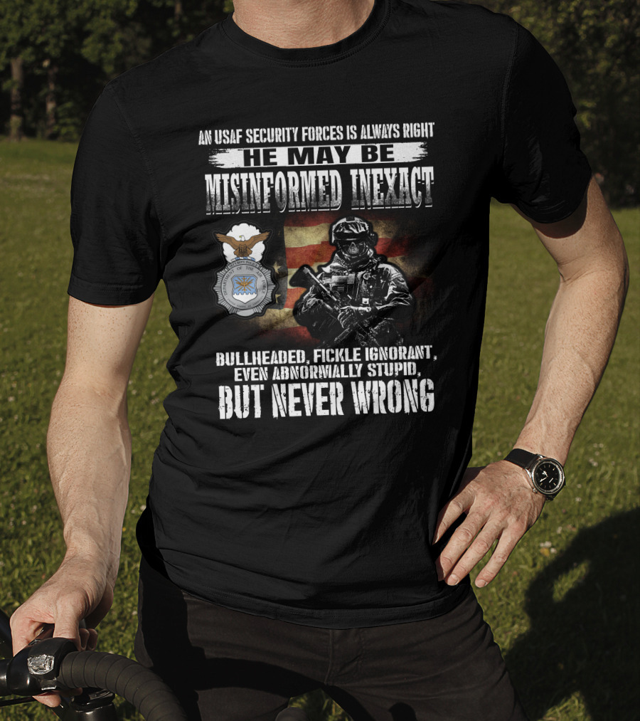 An Usaf Security Forces Is Always Right He May Be Misinformed Inexact Bullheaded But Never Wrong T-Shirt