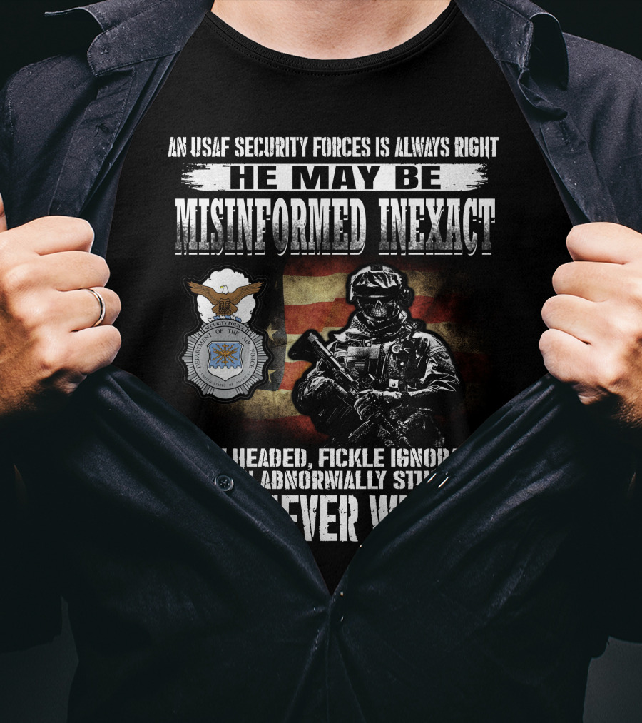 An Usaf Security Forces Is Always Right He May Be Misinformed Inexact Bullheaded But Never Wrong T-Shirt