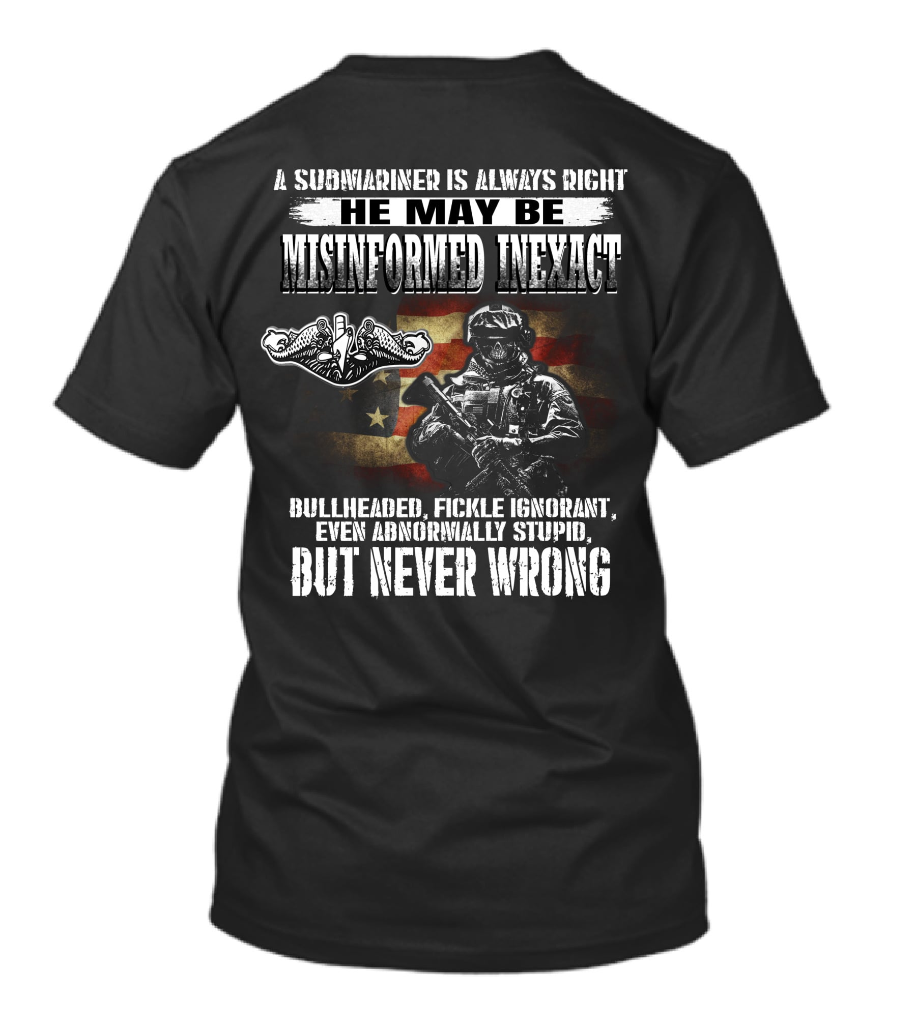 A Submariner Is Always Right He May Be Misinformed Inexact Bullheaded Fickle Ignorant Abnormally Stupid But Never Wrong T-Shirt