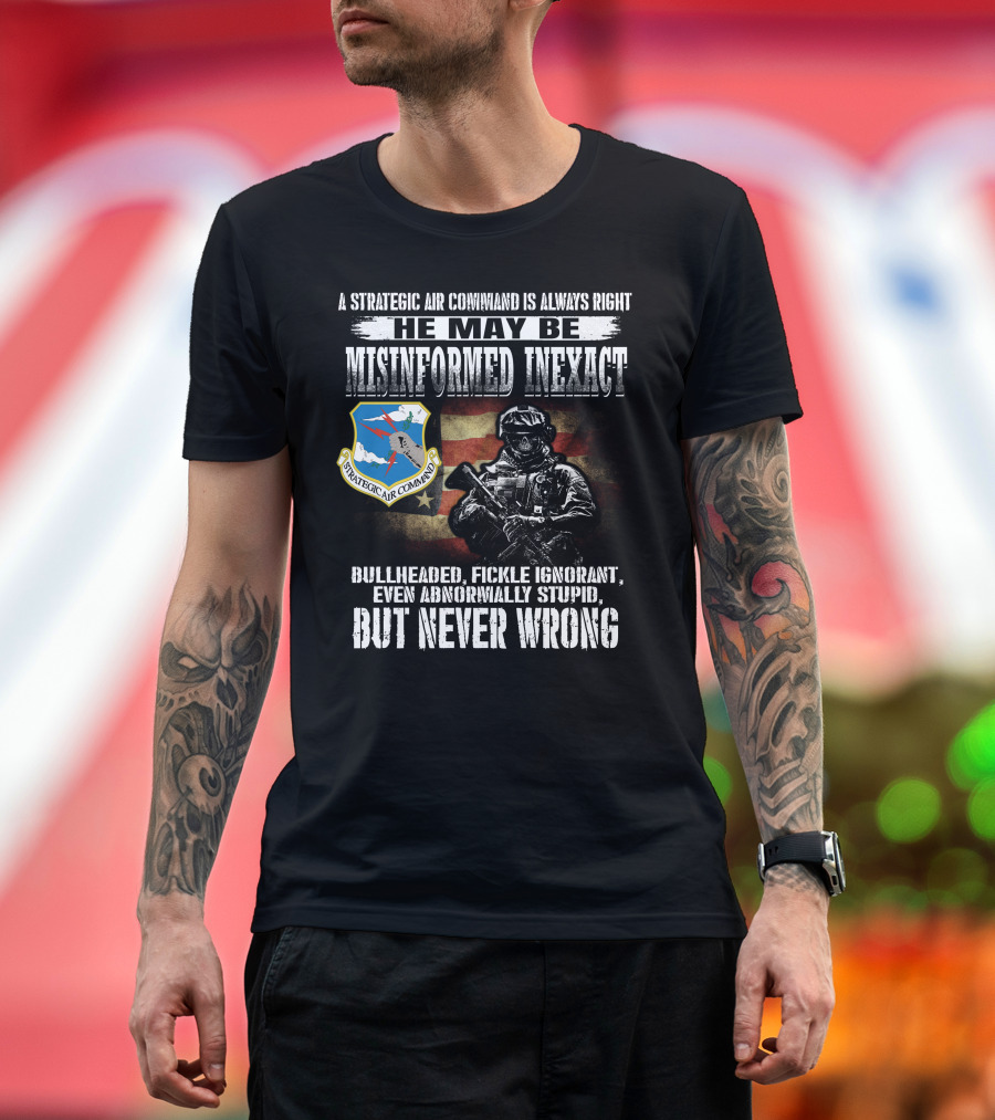 A Strategic Air Command Is Always Right He May Be Misinformed Inexact Bullheaded Fickle Ignorant Even Abnormally Stupid But Never Wrong T-Shirt
