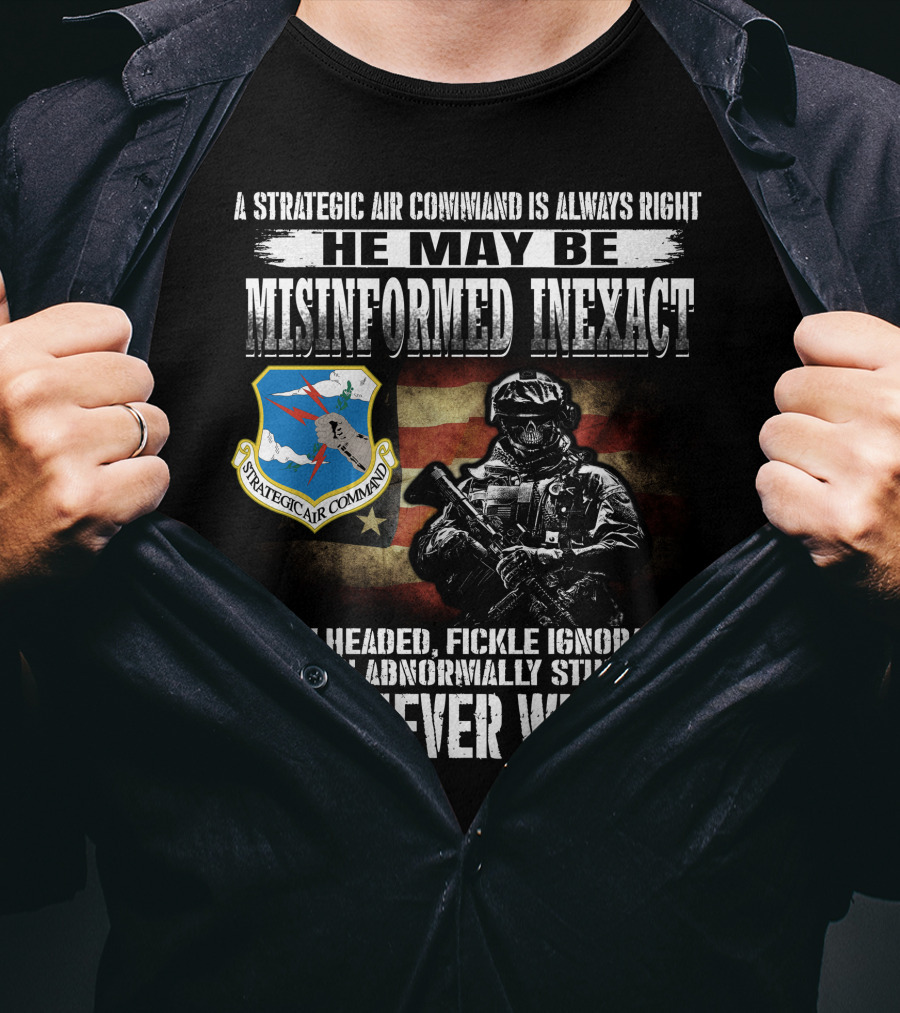 A Strategic Air Command Is Always Right He May Be Misinformed Inexact Bullheaded Fickle Ignorant Even Abnormally Stupid But Never Wrong T-Shirt