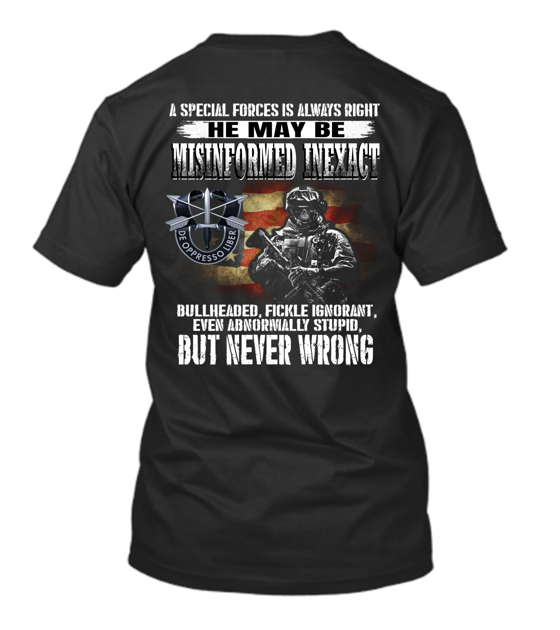 A Special Forces Is Always Right He May Be Misinformed Inexact Bullheaded Fickle Ignorant Even Abnormally Stupid But Never Wrong De Oppresso Liber T-Shirt