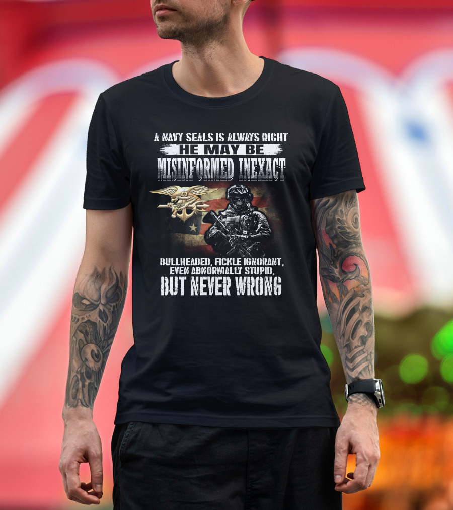 A Navy Seals Is Always Right He May Be Misinformed Inexact Bullheaded Fickle Ignorant Even Abnormally Stupid But Never Wrong T-Shirt