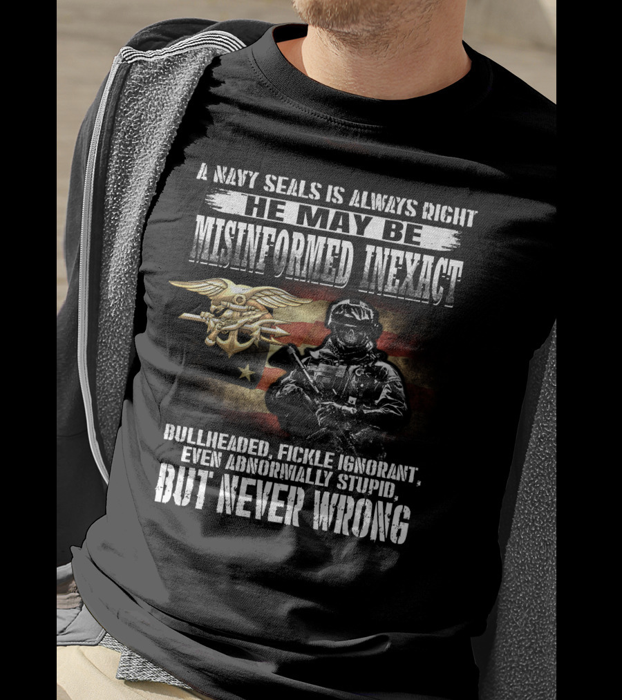 A Navy Seals Is Always Right He May Be Misinformed Inexact Bullheaded Fickle Ignorant Even Abnormally Stupid But Never Wrong T-Shirt