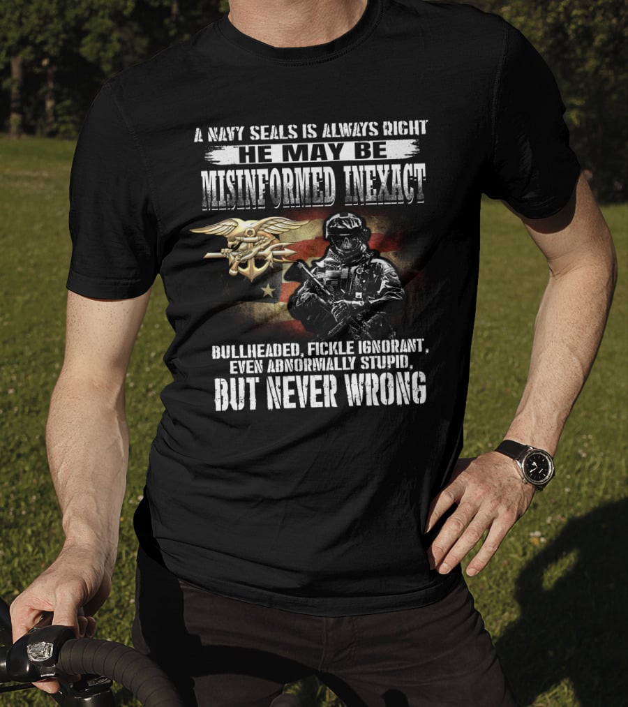 A Navy Seals Is Always Right He May Be Misinformed Inexact Bullheaded Fickle Ignorant Even Abnormally Stupid But Never Wrong T-Shirt