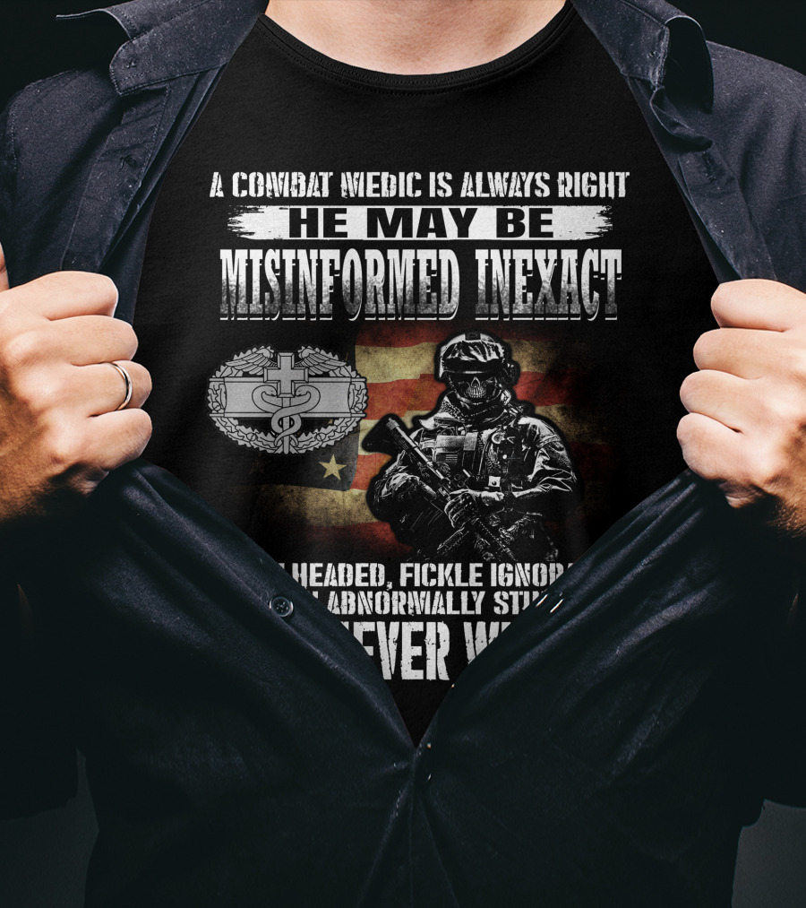 A Combat Medic Is Always Right He May Be Misinformed Inexact But Never Wrong Bullheaded Fickle Ignorant Even Abnormally Stupid T-Shirt