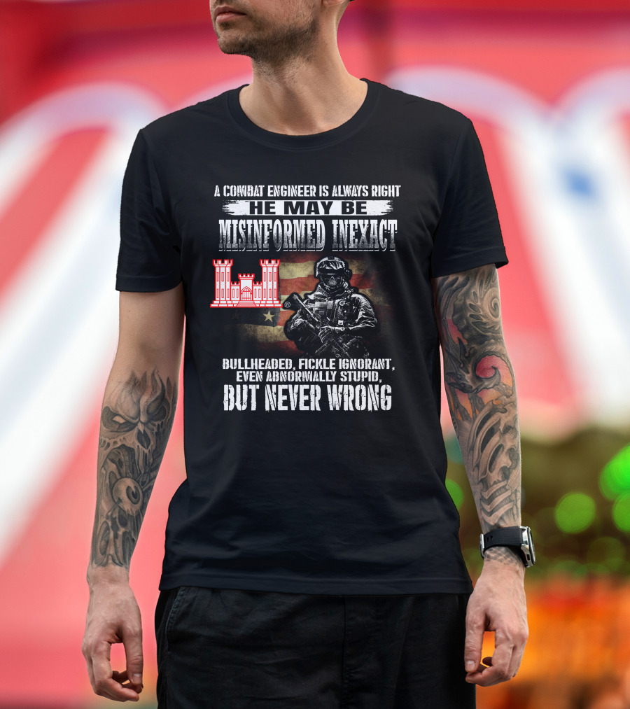 A Combat Engineer Is Always Right He May Be Misinformed Inexact But Never Wrong T-Shirt