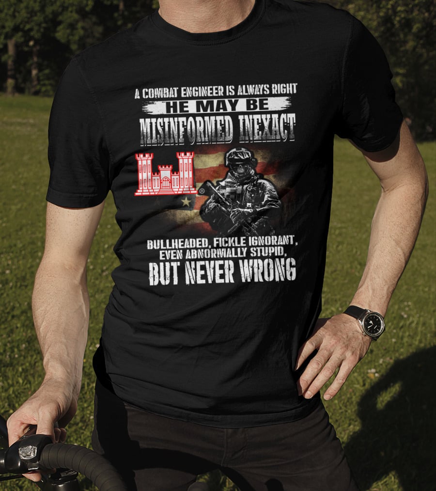 A Combat Engineer Is Always Right He May Be Misinformed Inexact But Never Wrong T-Shirt