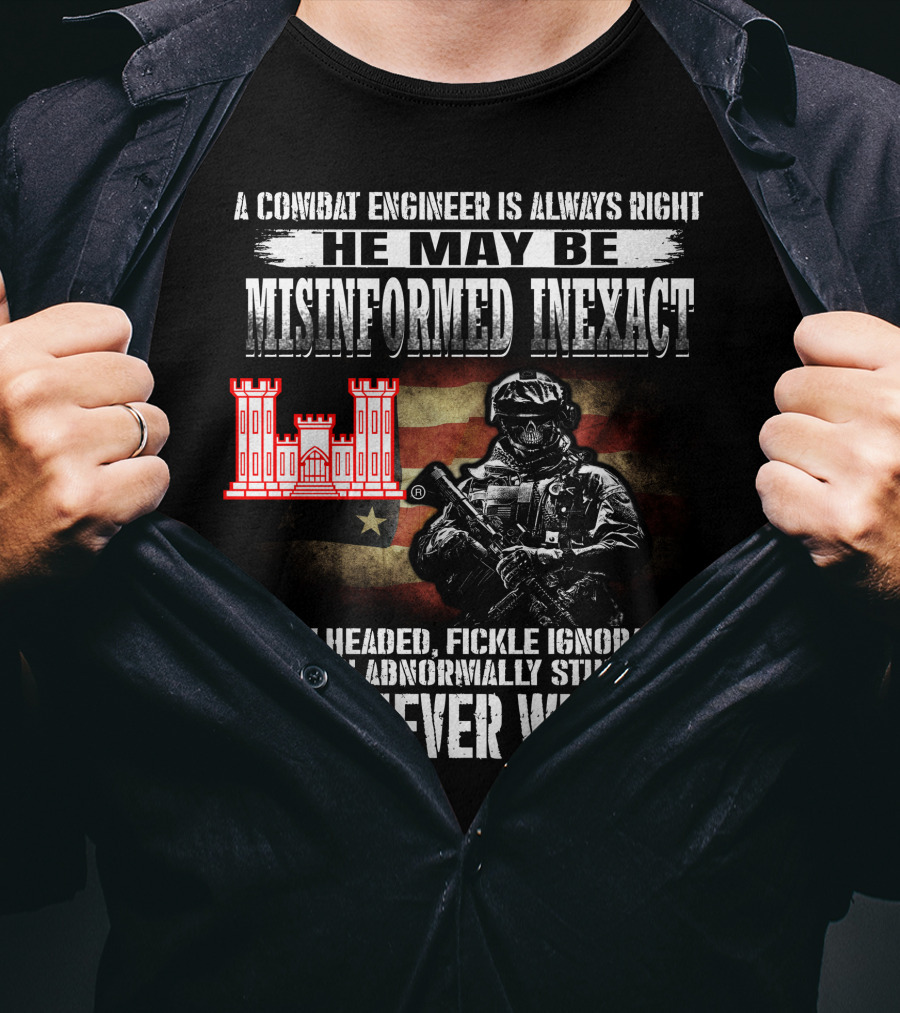 A Combat Engineer Is Always Right He May Be Misinformed Inexact But Never Wrong T-Shirt