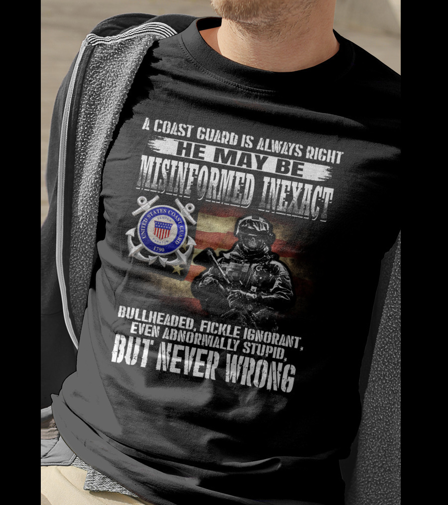 A Coast Guard Is Always Right He May Be Misinformed Inexact Bullheaded Fickle Ignorant Even Abnormally Stupid But Never Wrong United States Coast Guard 1790 T-Shirt