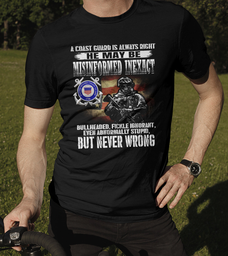 A Coast Guard Is Always Right He May Be Misinformed Inexact Bullheaded Fickle Ignorant Even Abnormally Stupid But Never Wrong United States Coast Guard 1790 T-Shirt
