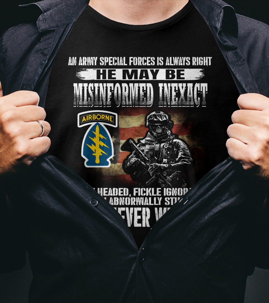An Army Special Forces Is Always Right He May Be Misinformed Inexact Bullheaded Fickle Ignorant Even Abnormally Stupid Airborne But Never Wrong T-Shirt