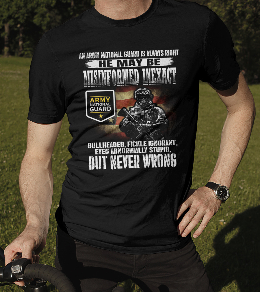 An Army National Guard Is Always Right He May Be Misinformed Inexact Bullheaded Fickle Ignorant Even Abnormally Stupid But Never Wrong T-Shirt