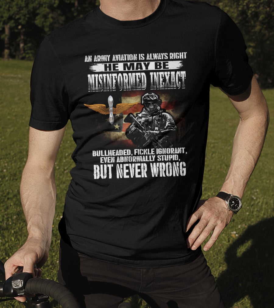 An Army Aviation Is Always Right He May Be Misinformed Inexact Bullheaded Fickle Ignorant Even Abnormally Stupid But Never Wrong' T-Shirt