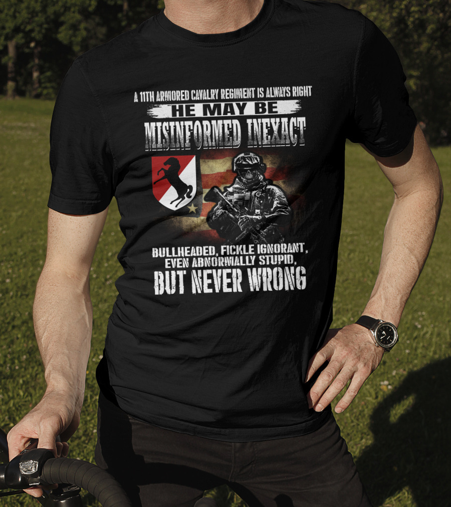 A 11Th Armored Cavalry Regiment He May Be Misinformed Inexact Bullheaded Fickle Ignorant Even Abnormally Stupid But Never Wrong T-Shirt