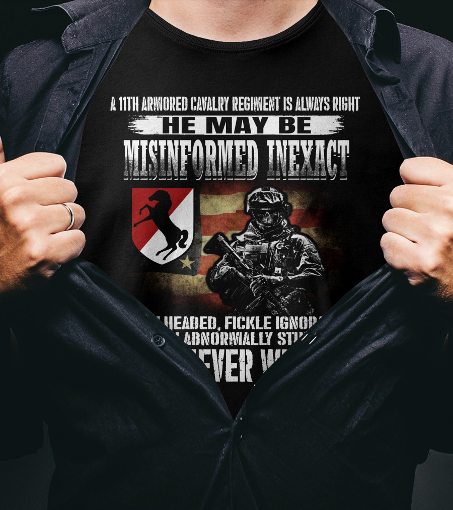 A 11Th Armored Cavalry Regiment He May Be Misinformed Inexact Bullheaded Fickle Ignorant Even Abnormally Stupid But Never Wrong T-Shirt