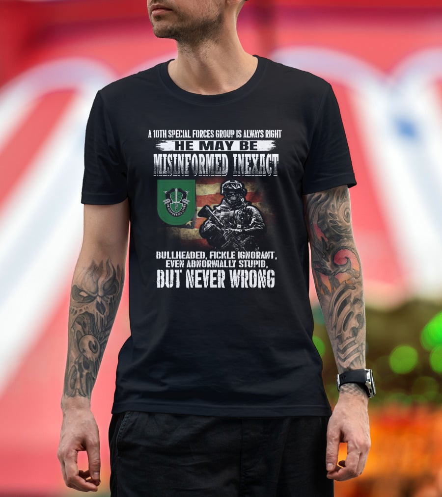 A 10Th Special Forces Group Is Always Right He May Be Misinformed Inexact Bullheaded Fickle Ignorant Even Abnormally Stupid But Never Wrong T-Shirt