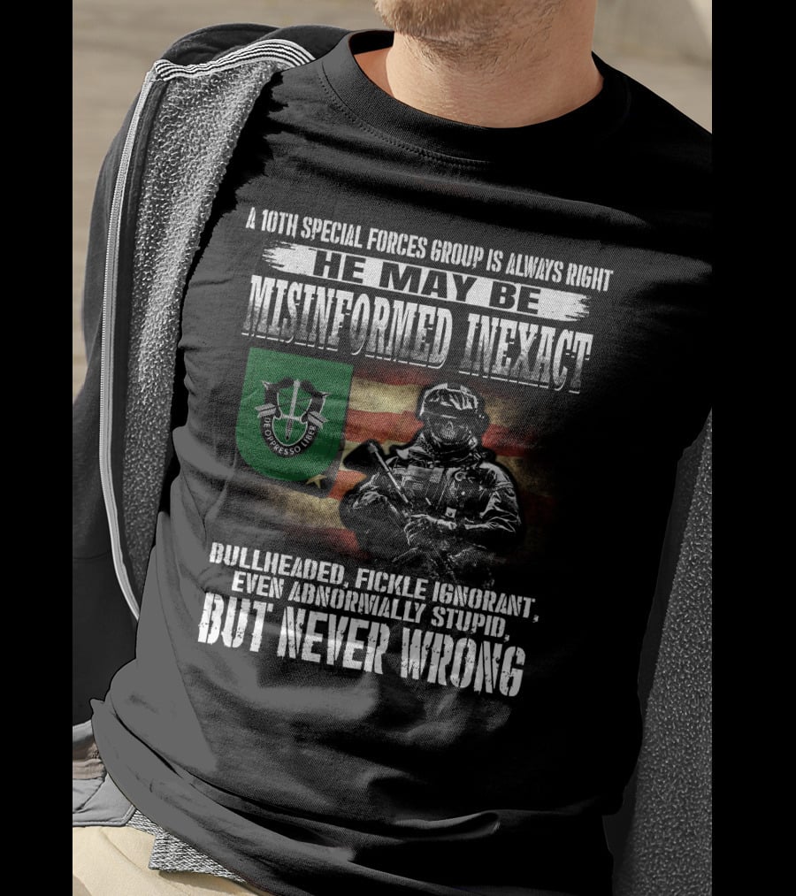 A 10Th Special Forces Group Is Always Right He May Be Misinformed Inexact Bullheaded Fickle Ignorant Even Abnormally Stupid But Never Wrong T-Shirt
