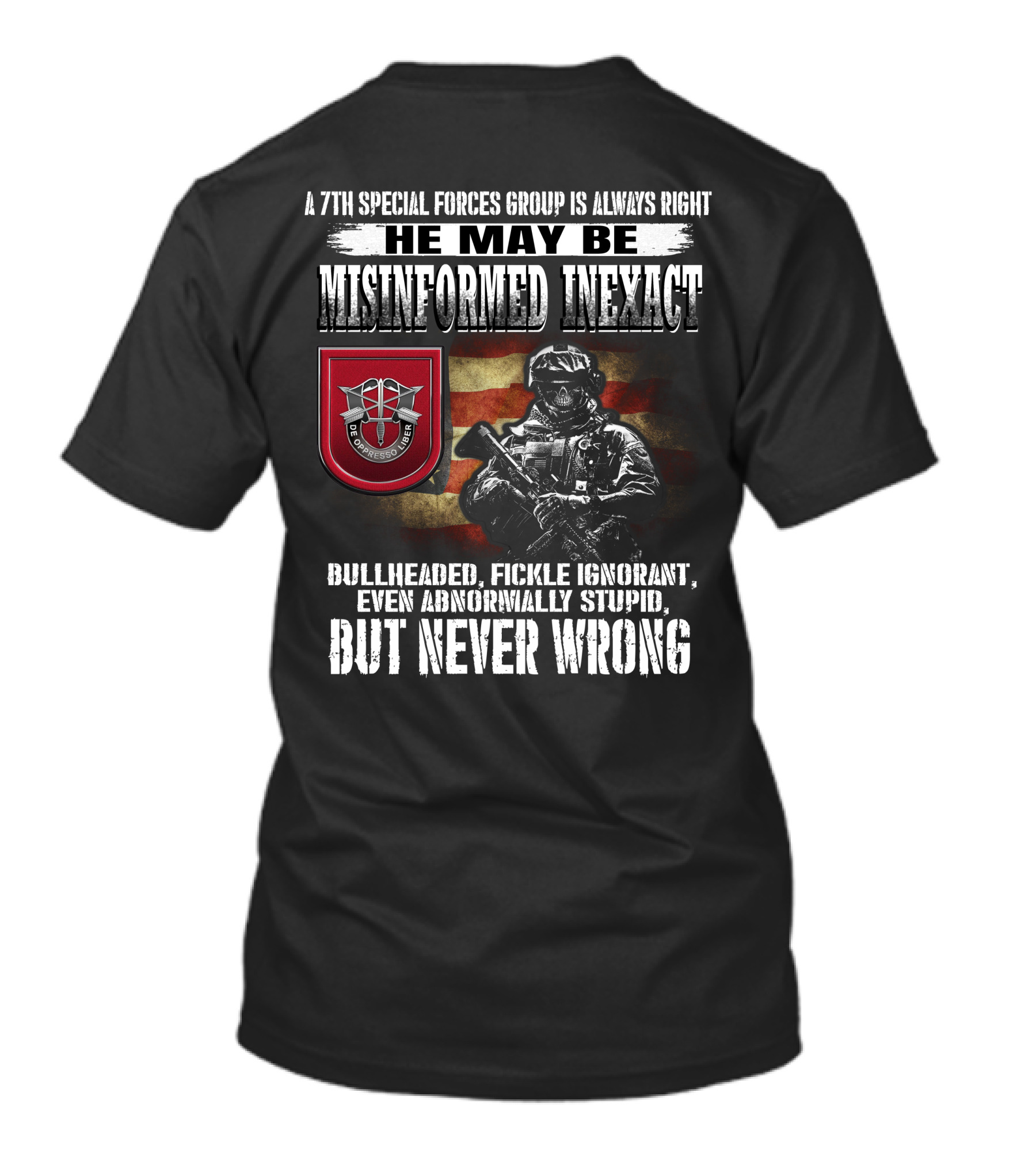 A 7Th Special Forces Group Always Right He May Be Misinformed Inexact Bullheaded Fickle Ignorant Even Abnormally Stupid But Never Wrong T-Shirt