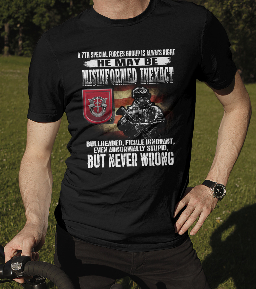 A 7Th Special Forces Group Always Right He May Be Misinformed Inexact Bullheaded Fickle Ignorant Even Abnormally Stupid But Never Wrong T-Shirt