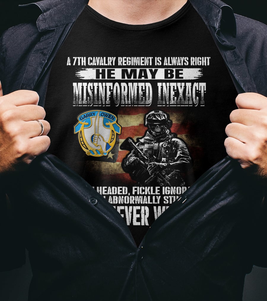 A 7Th Cavalry Regiment Is Always Right Garry Owen He May Be Misinformed Inexact Bullheaded Fickle Ignorant Even Abnormally Stupid But Never Wrong T-Shirt