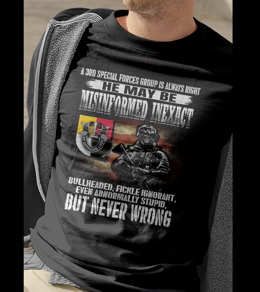A 3Rd Special Forces Group Is Always Right He May Be Misinformed Inexact Bullheaded Fickle Ignorant Even Abnormally Stupid But Never Wrong De Oppresso Liber T-Shirt