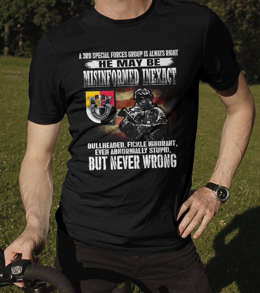 A 3Rd Special Forces Group Is Always Right He May Be Misinformed Inexact Bullheaded Fickle Ignorant Even Abnormally Stupid But Never Wrong De Oppresso Liber T-Shirt