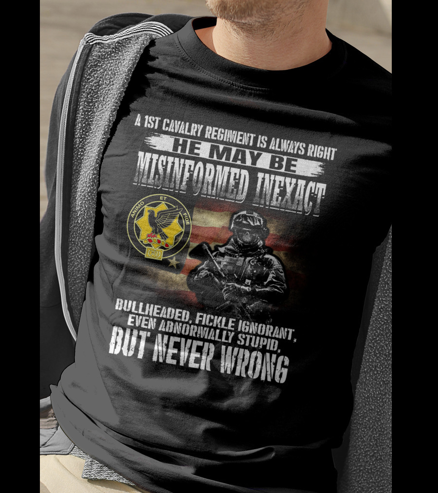 A 1St Cavalry Regiment Is Always Right He May Be Misinformed Inexact Bullheaded Fickle Ignorant Even Abnormally Stupid But Never Wrong Animo Et Fide T-Shirt