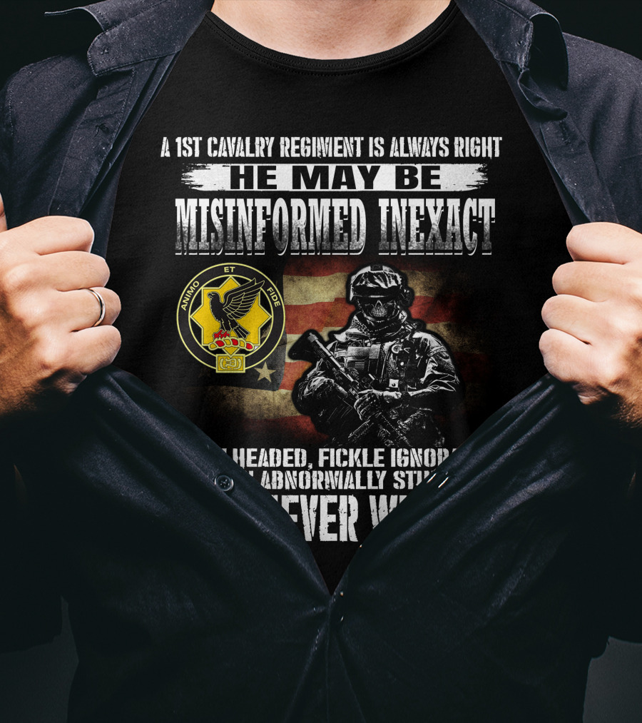 A 1St Cavalry Regiment Is Always Right He May Be Misinformed Inexact Bullheaded Fickle Ignorant Even Abnormally Stupid But Never Wrong Animo Et Fide T-Shirt