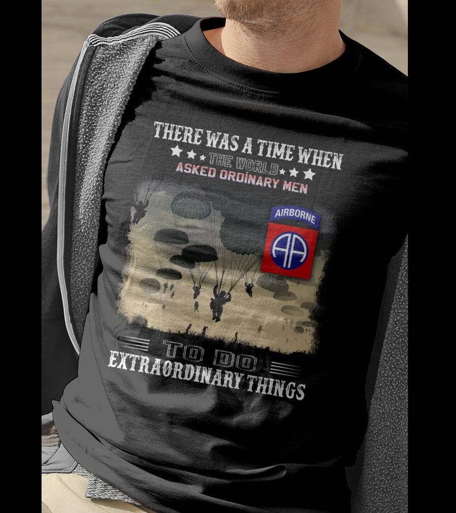 There Was A Time When The World Asked Ordinary Men To Do Extraordinary Things Airborne 82Nd Division Paratroopers T-Shirt