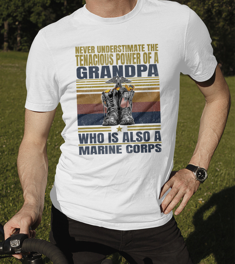 Never Underestimate The Tenacious Power Of A Grandpa Who Is Also A Marine Corps T-Shirt