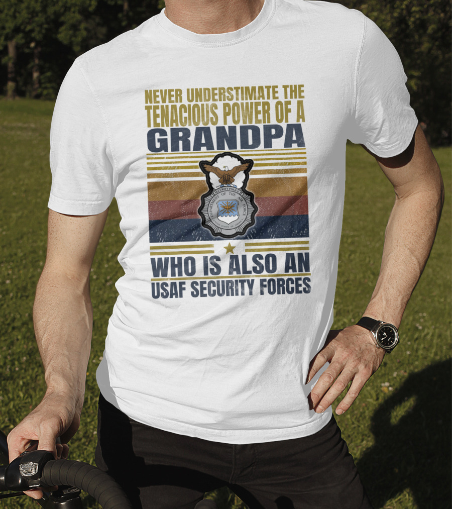 Never Underestimate The Tenacious Power Of A Grandpa Who Is Also An Usaf Security Forces T-Shirt