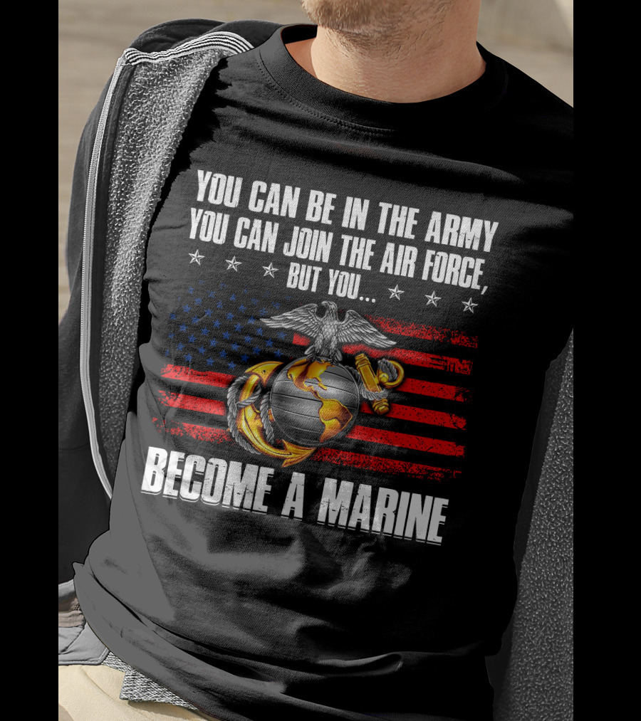You Can Be In The Army Join The Air Force But You Become A Marine Usa Flag Eagle Globe And Anchor T-Shirt