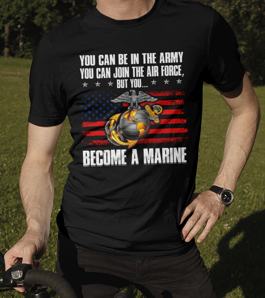 You Can Be In The Army Join The Air Force But You Become A Marine Usa Flag Eagle Globe And Anchor T-Shirt