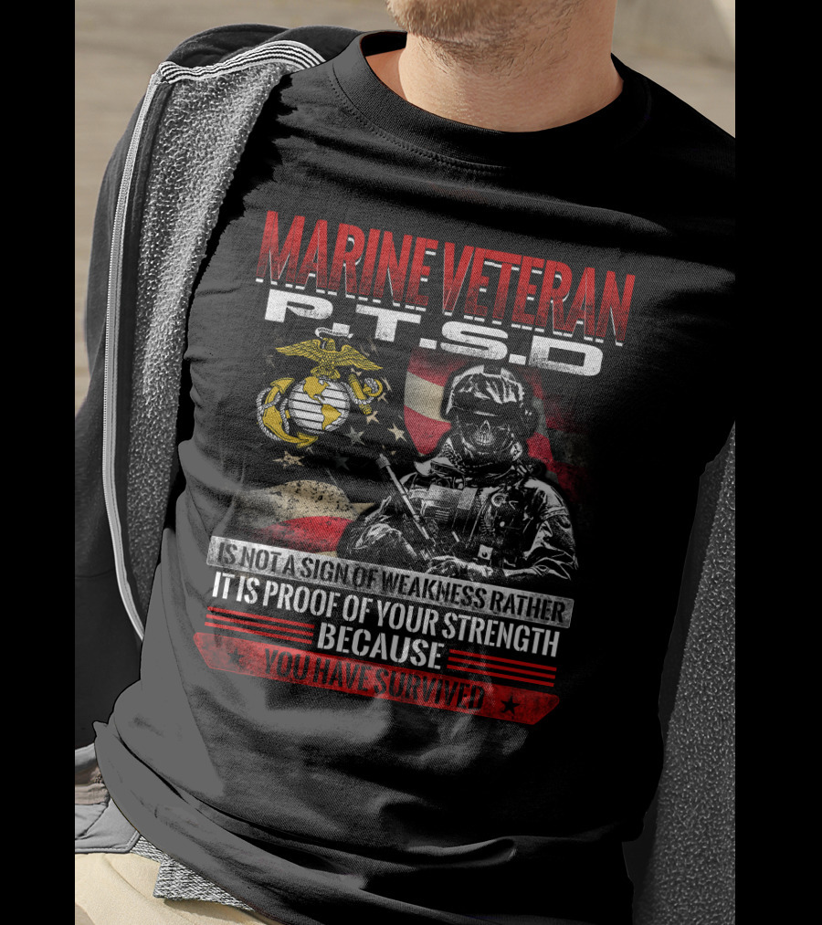 Marine Veteran P.t.s.d Is Not A Sign Of Weakness Rather It Is Proof Of Your Strength Because You Have Survived T-Shirt