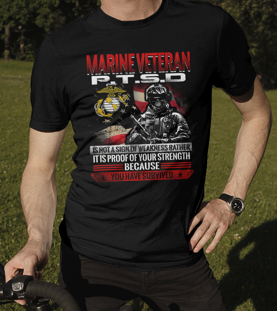 Marine Veteran P.t.s.d Is Not A Sign Of Weakness Rather It Is Proof Of Your Strength Because You Have Survived T-Shirt