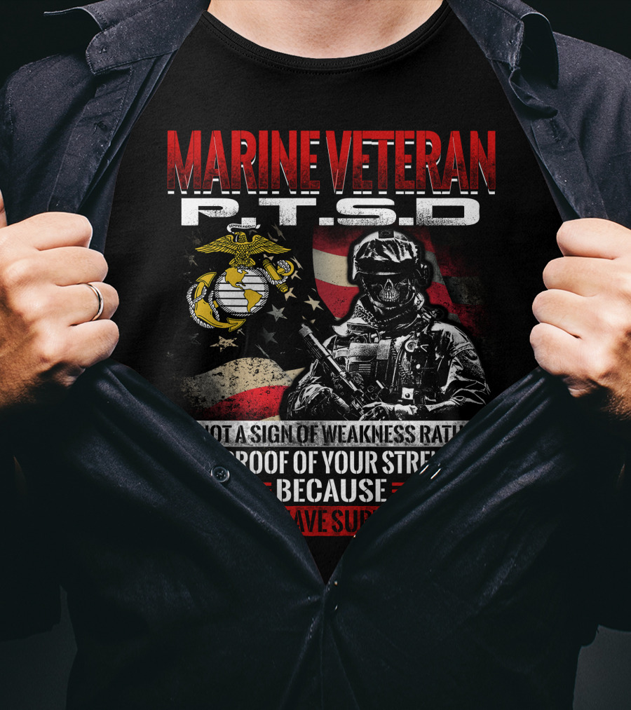 Marine Veteran P.t.s.d Is Not A Sign Of Weakness Rather It Is Proof Of Your Strength Because You Have Survived T-Shirt