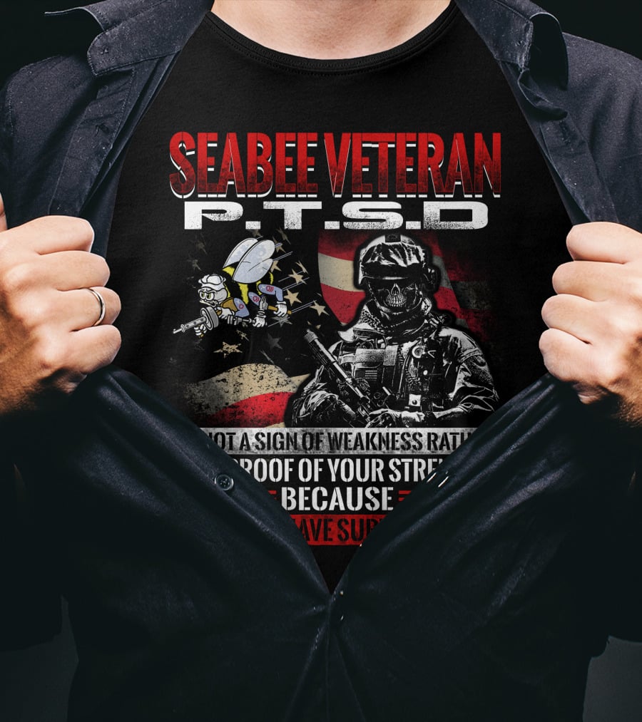 Seabee Veteran P.t.s.d Is Not A Sign Of Weakness Rather It Is Proof Of Your Strength Because You Have Survived T-Shirt