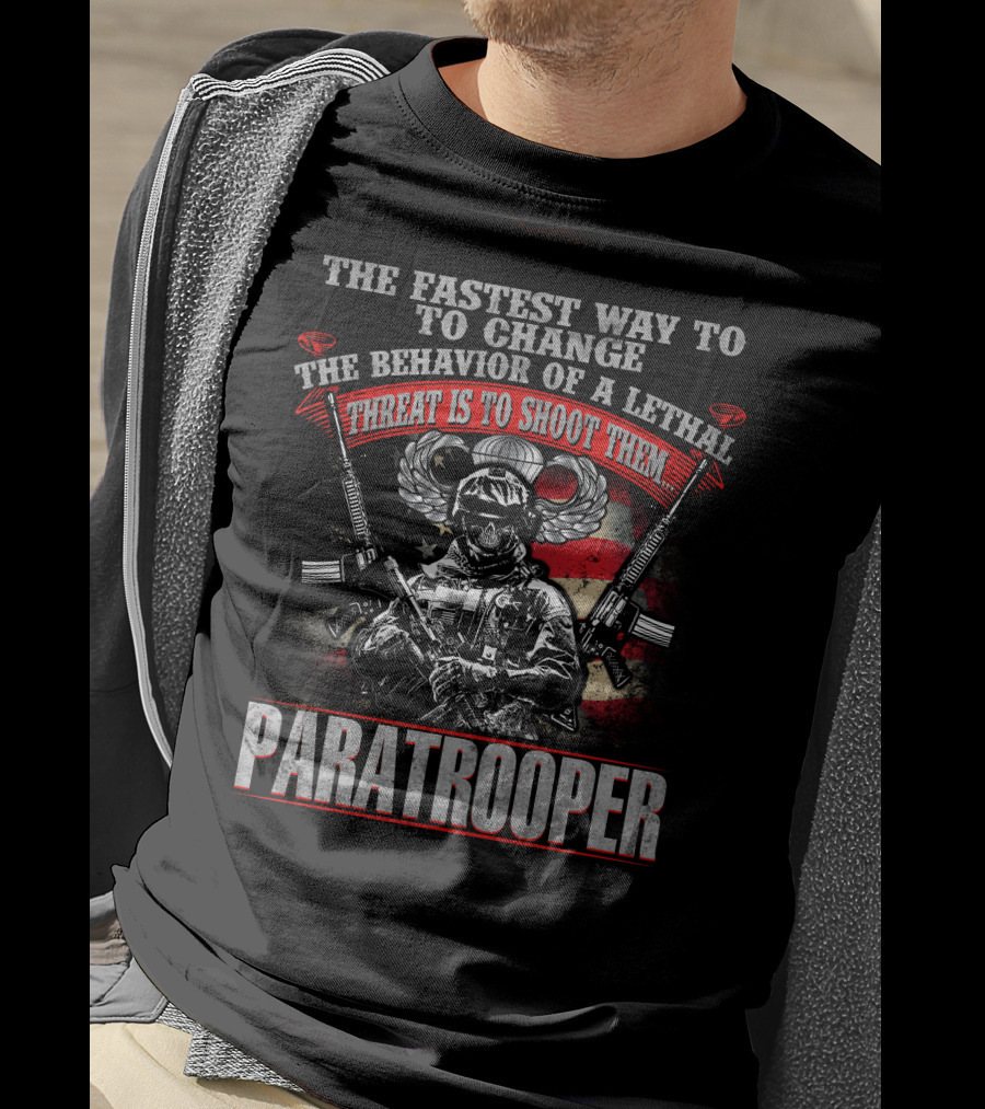 The Fastest Way To Change The Behavior Of A Lethal Threat Is To Shoot Them Paratrooper T-Shirt