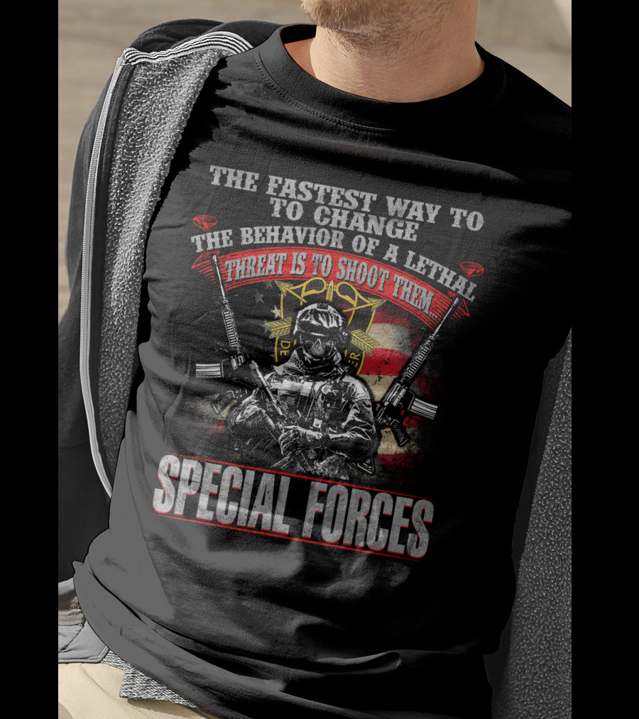 The Fastest Way To Change The Behavior Of A Lethal Threat Is To Shoot Them Special Forces T-Shirt