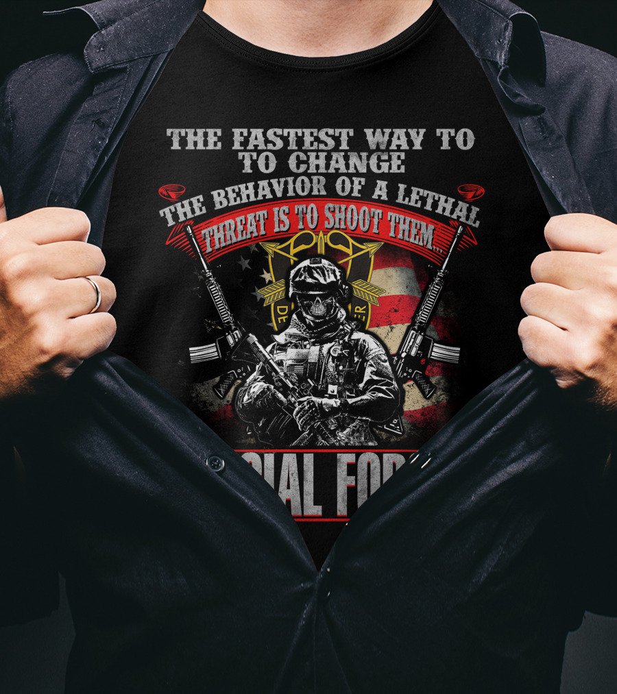 The Fastest Way To Change The Behavior Of A Lethal Threat Is To Shoot Them Special Forces T-Shirt