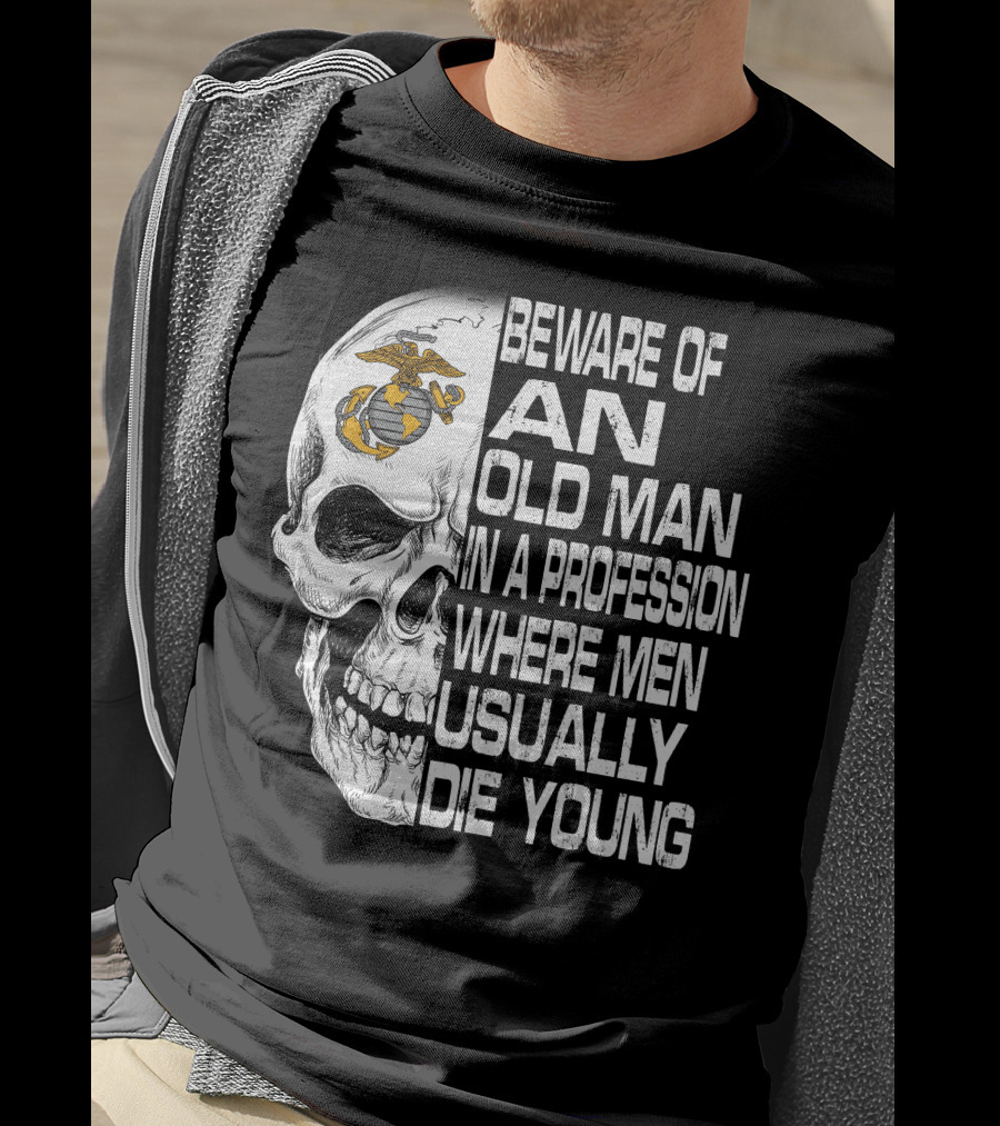 Beware Of An Old Man In A Profession Where Men Usually Die Young Us Marine Corps Skull T-Shirt